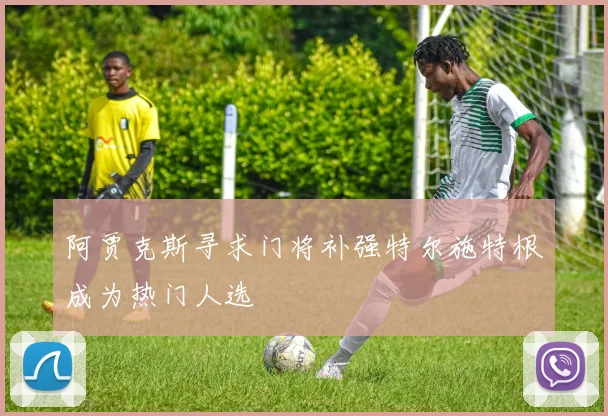 阿贾克斯寻求门将补强特尔施特根成为热门人选