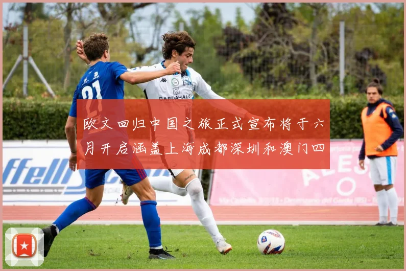 欧文回归中国之旅正式宣布将于六月开启涵盖上海成都深圳和澳门四大城市