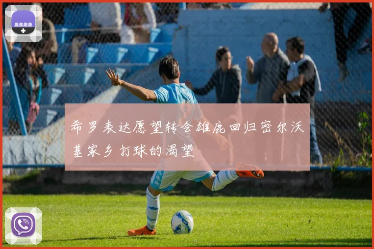 希罗表达愿望转会雄鹿回归密尔沃基家乡打球的渴望
