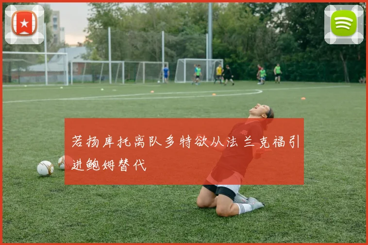 若扬库托离队多特欲从法兰克福引进鲍姆替代