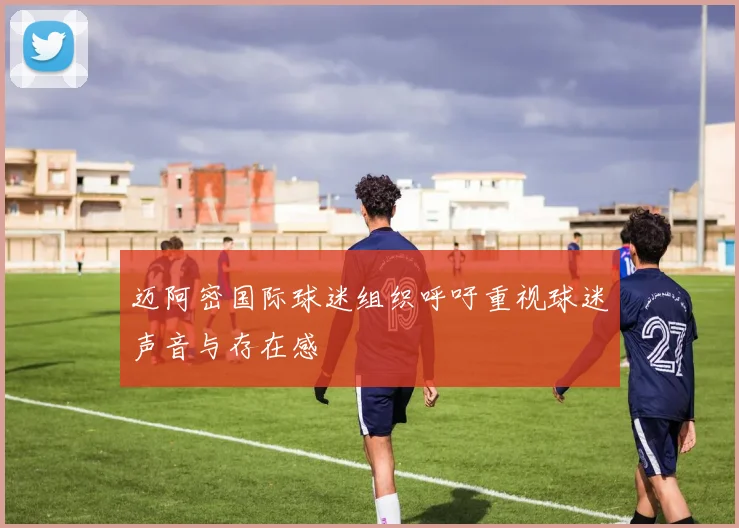 迈阿密国际球迷组织呼吁重视球迷声音与存在感