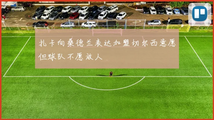 扎卡向桑德兰表达加盟切尔西意愿但球队不愿放人