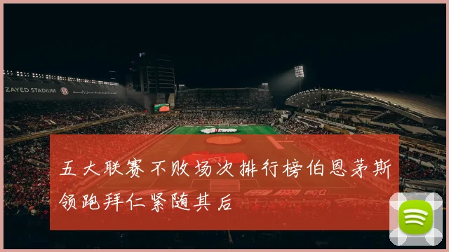 五大联赛不败场次排行榜伯恩茅斯领跑拜仁紧随其后