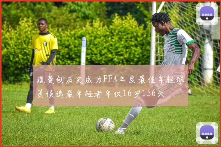道曼创历史成为PFA年度最佳年轻球员候选最年轻者年仅16岁156天