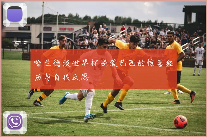 哈兰德谈世界杯逆袭巴西的惊喜经历与自我反思