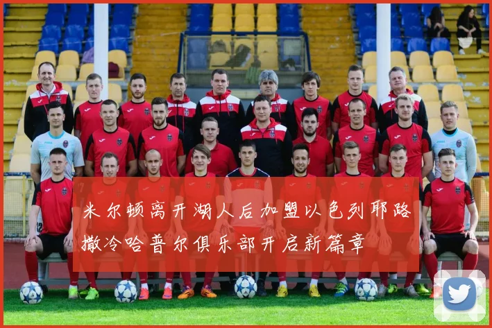 米尔顿离开湖人后加盟以色列耶路撒冷哈普尔俱乐部开启新篇章