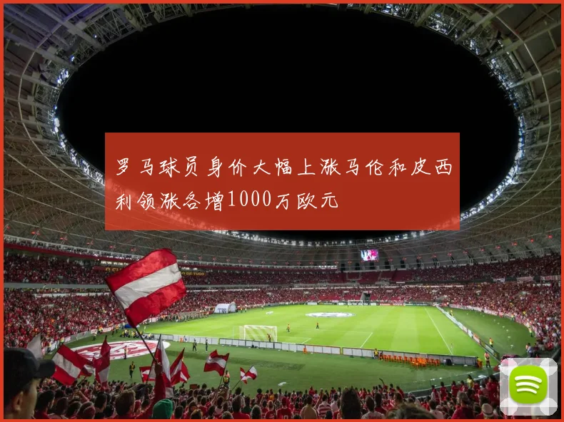 罗马球员身价大幅上涨马伦和皮西利领涨各增1000万欧元